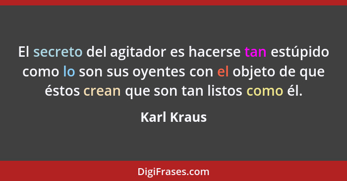 El secreto del agitador es hacerse tan estúpido como lo son sus oyentes con el objeto de que éstos crean que son tan listos como él.... - Karl Kraus