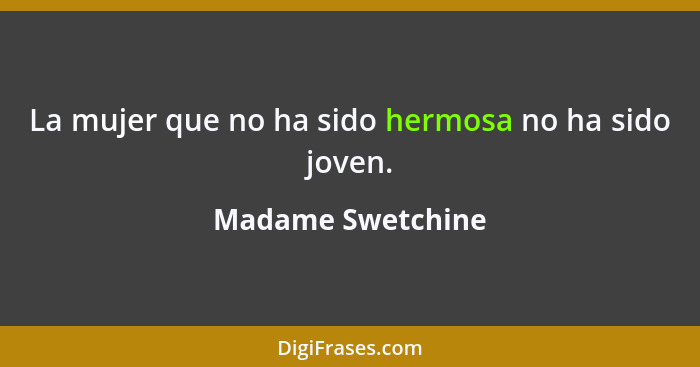 La mujer que no ha sido hermosa no ha sido joven.... - Madame Swetchine