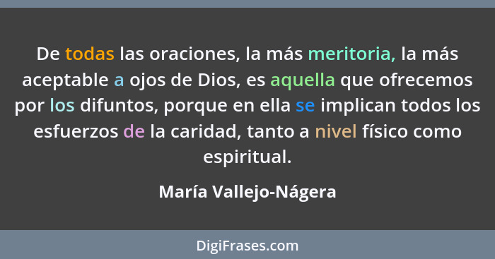 De todas las oraciones, la más meritoria, la más aceptable a ojos de Dios, es aquella que ofrecemos por los difuntos, porque en... - María Vallejo-Nágera