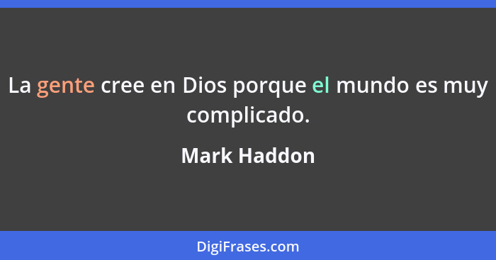 La gente cree en Dios porque el mundo es muy complicado.... - Mark Haddon