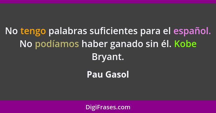 No tengo palabras suficientes para el español. No podíamos haber ganado sin él. Kobe Bryant.... - Pau Gasol