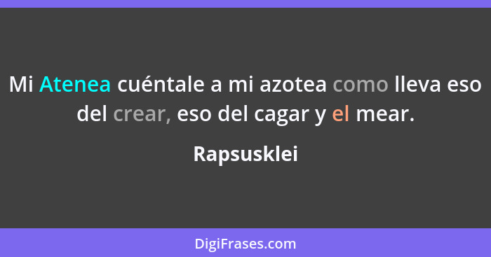 Mi Atenea cuéntale a mi azotea como lleva eso del crear, eso del cagar y el mear.... - Rapsusklei