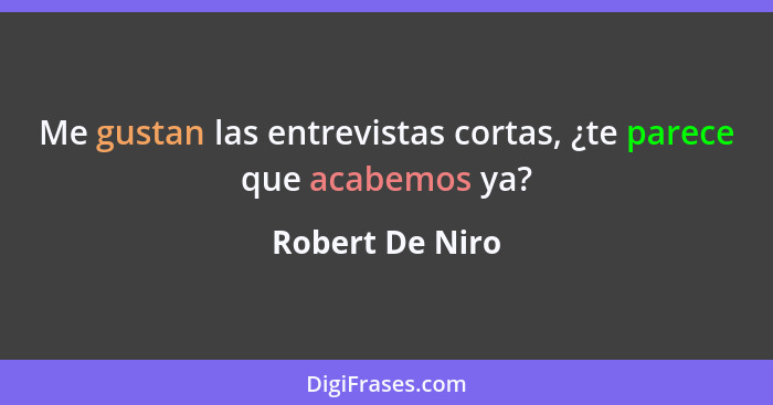 Me gustan las entrevistas cortas, ¿te parece que acabemos ya?... - Robert De Niro