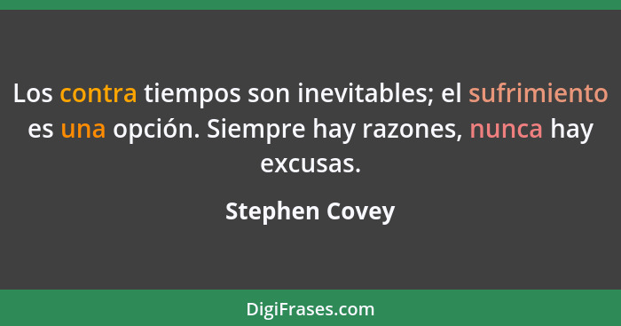 Los contra tiempos son inevitables; el sufrimiento es una opción. Siempre hay razones, nunca hay excusas.... - Stephen Covey
