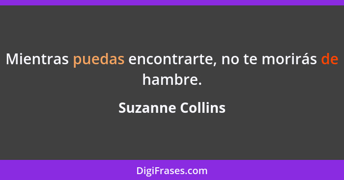 Mientras puedas encontrarte, no te morirás de hambre.... - Suzanne Collins