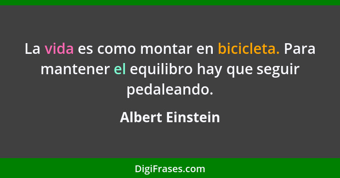 La vida es como montar en bicicleta. Para mantener el equilibro hay que seguir pedaleando.... - Albert Einstein