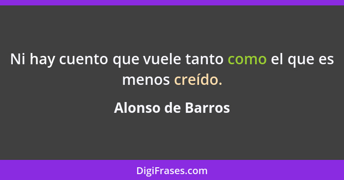 Ni hay cuento que vuele tanto como el que es menos creído.... - Alonso de Barros