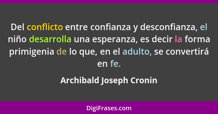 Del conflicto entre confianza y desconfianza, el niño desarrolla una esperanza, es decir la forma primigenia de lo que, en e... - Archibald Joseph Cronin