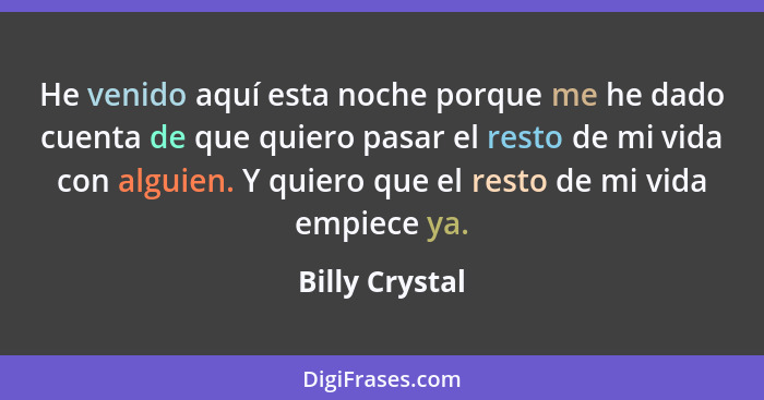 He venido aquí esta noche porque me he dado cuenta de que quiero pasar el resto de mi vida con alguien. Y quiero que el resto de mi vi... - Billy Crystal