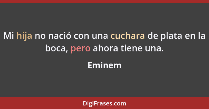 Mi hija no nació con una cuchara de plata en la boca, pero ahora tiene una.... - Eminem