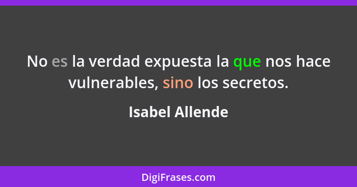 No es la verdad expuesta la que nos hace vulnerables, sino los secretos.... - Isabel Allende