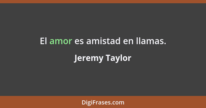 El amor es amistad en llamas.... - Jeremy Taylor