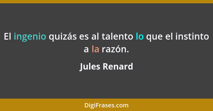 El ingenio quizás es al talento lo que el instinto a la razón.... - Jules Renard