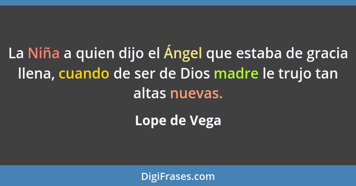 La Niña a quien dijo el Ángel que estaba de gracia llena, cuando de ser de Dios madre le trujo tan altas nuevas.... - Lope de Vega