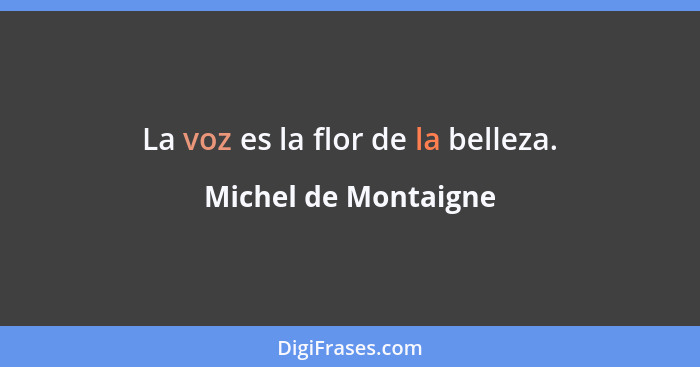 La voz es la flor de la belleza.... - Michel de Montaigne