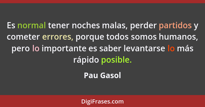 Es normal tener noches malas, perder partidos y cometer errores, porque todos somos humanos, pero lo importante es saber levantarse lo más... - Pau Gasol