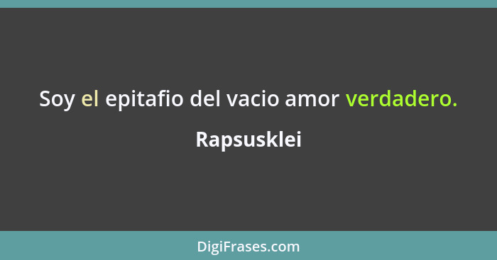 Soy el epitafio del vacio amor verdadero.... - Rapsusklei