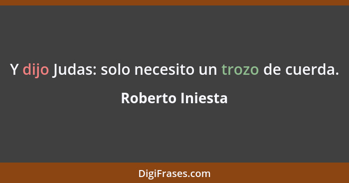 Y dijo Judas: solo necesito un trozo de cuerda.... - Roberto Iniesta