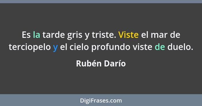 Es la tarde gris y triste. Viste el mar de terciopelo y el cielo profundo viste de duelo.... - Rubén Darío