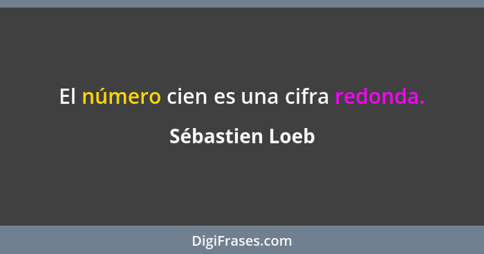 El número cien es una cifra redonda.... - Sébastien Loeb