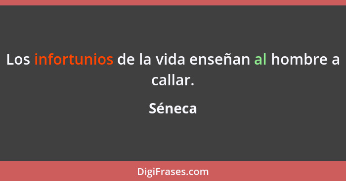 Los infortunios de la vida enseñan al hombre a callar.... - Séneca