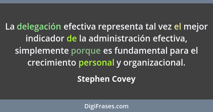 La delegación efectiva representa tal vez el mejor indicador de la administración efectiva, simplemente porque es fundamental para el... - Stephen Covey
