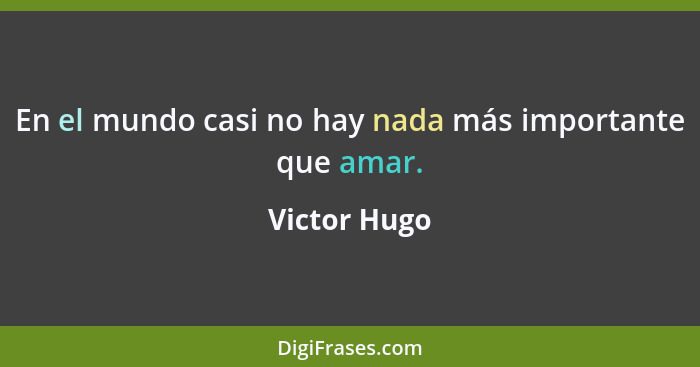 En el mundo casi no hay nada más importante que amar.... - Victor Hugo