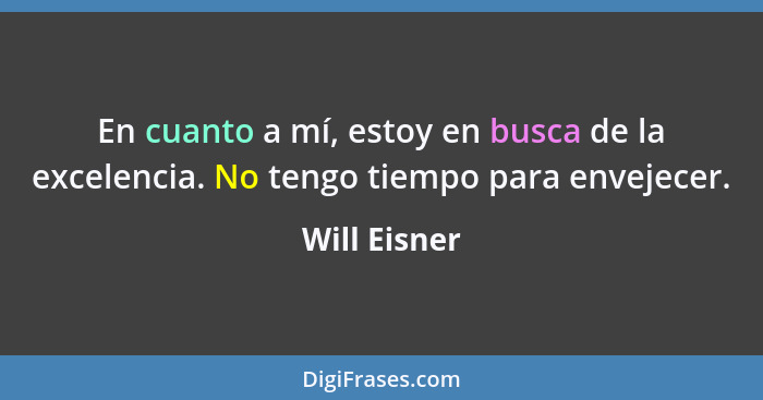 En cuanto a mí, estoy en busca de la excelencia. No tengo tiempo para envejecer.... - Will Eisner