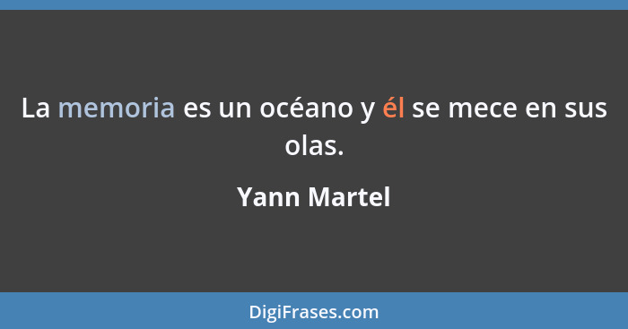 La memoria es un océano y él se mece en sus olas.... - Yann Martel