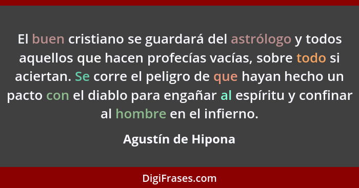 El buen cristiano se guardará del astrólogo y todos aquellos que hacen profecías vacías, sobre todo si aciertan. Se corre el pelig... - Agustín de Hipona