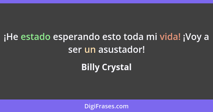 ¡He estado esperando esto toda mi vida! ¡Voy a ser un asustador!... - Billy Crystal