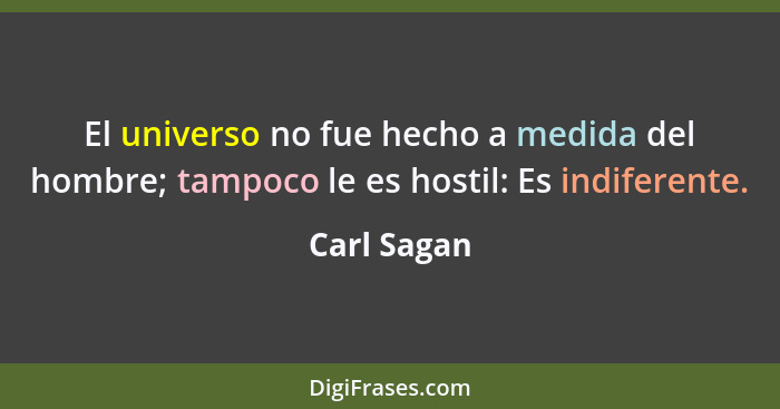 El universo no fue hecho a medida del hombre; tampoco le es hostil: Es indiferente.... - Carl Sagan