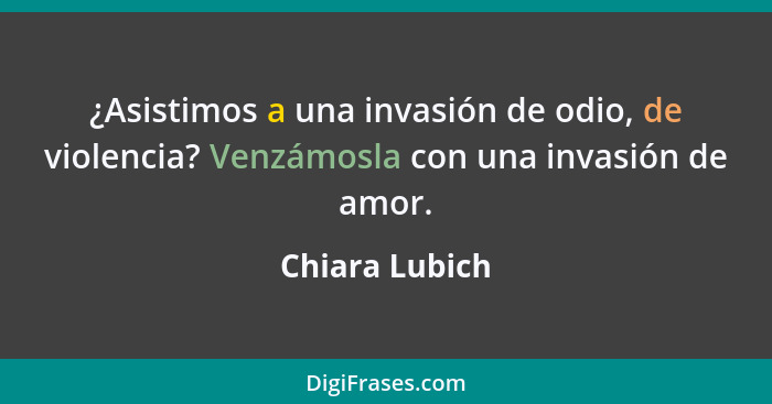 ¿Asistimos a una invasión de odio, de violencia? Venzámosla con una invasión de amor.... - Chiara Lubich