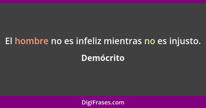 El hombre no es infeliz mientras no es injusto.... - Demócrito