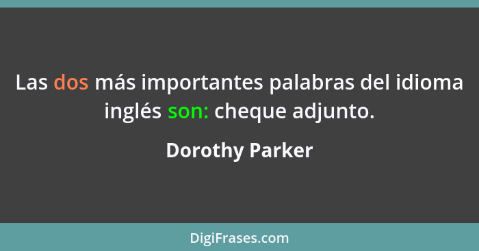 Las dos más importantes palabras del idioma inglés son: cheque adjunto.... - Dorothy Parker