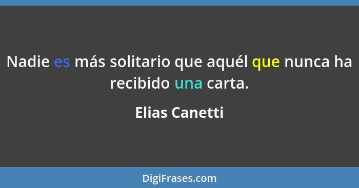 Nadie es más solitario que aquél que nunca ha recibido una carta.... - Elias Canetti