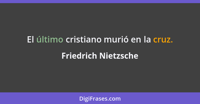 El último cristiano murió en la cruz.... - Friedrich Nietzsche