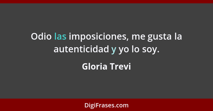 Odio las imposiciones, me gusta la autenticidad y yo lo soy.... - Gloria Trevi