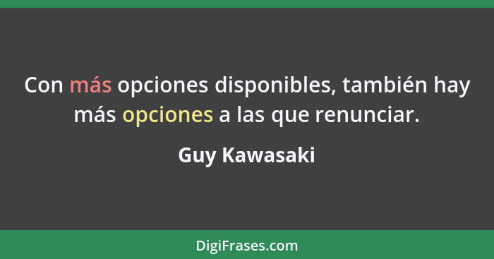 Con más opciones disponibles, también hay más opciones a las que renunciar.... - Guy Kawasaki