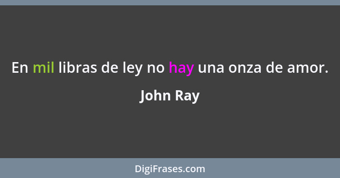 En mil libras de ley no hay una onza de amor.... - John Ray