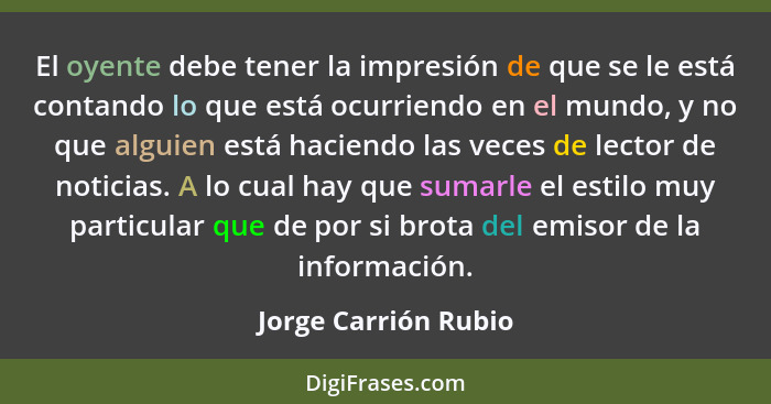 El oyente debe tener la impresión de que se le está contando lo que está ocurriendo en el mundo, y no que alguien está haciendo... - Jorge Carrión Rubio