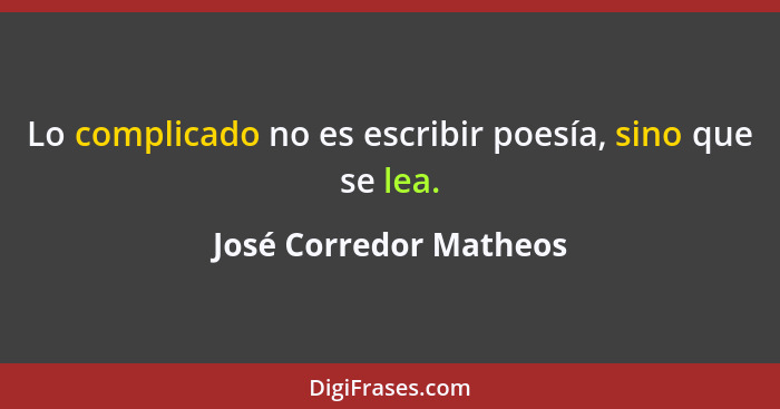 Lo complicado no es escribir poesía, sino que se lea.... - José Corredor Matheos