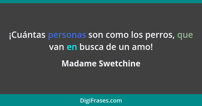 ¡Cuántas personas son como los perros, que van en busca de un amo!... - Madame Swetchine