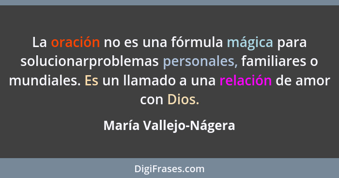 La oración no es una fórmula mágica para solucionarproblemas personales, familiares o mundiales. Es un llamado a una relación d... - María Vallejo-Nágera