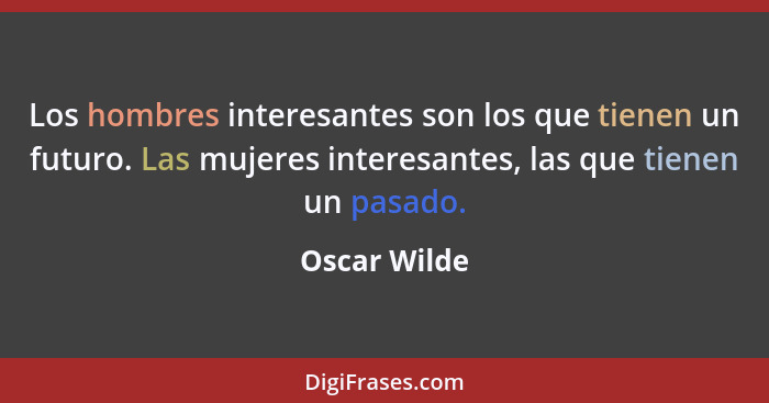 Los hombres interesantes son los que tienen un futuro. Las mujeres interesantes, las que tienen un pasado.... - Oscar Wilde