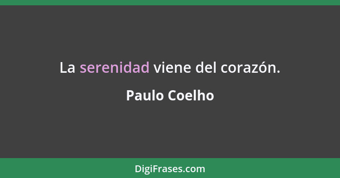 La serenidad viene del corazón.... - Paulo Coelho