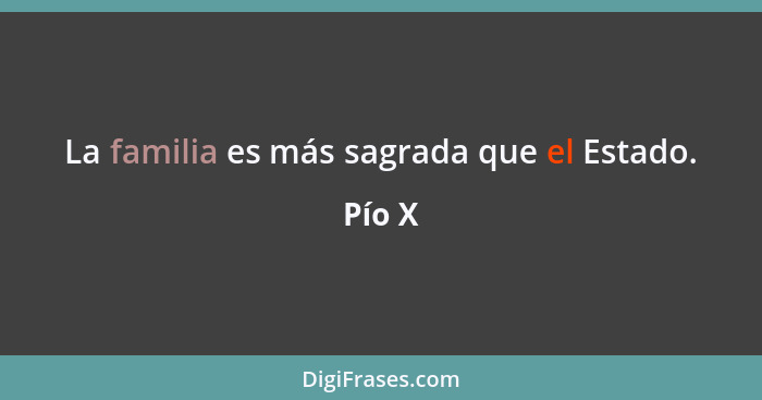 La familia es más sagrada que el Estado.... - Pío X