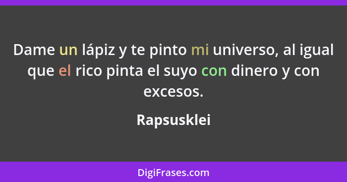 Dame un lápiz y te pinto mi universo, al igual que el rico pinta el suyo con dinero y con excesos.... - Rapsusklei