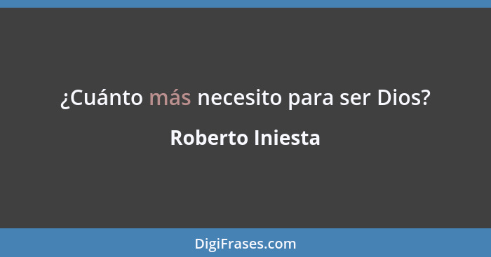 ¿Cuánto más necesito para ser Dios?... - Roberto Iniesta