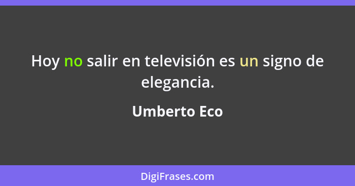 Hoy no salir en televisión es un signo de elegancia.... - Umberto Eco